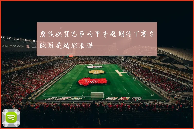 詹俊祝贺巴萨西甲夺冠期待下赛季欧冠更精彩表现