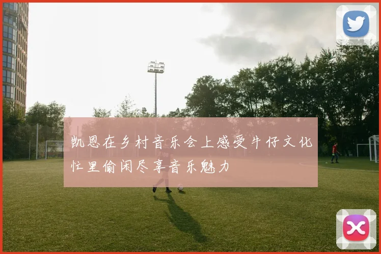 凯恩在乡村音乐会上感受牛仔文化忙里偷闲尽享音乐魅力