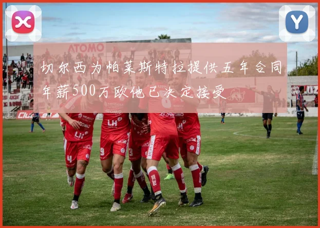 切尔西为帕莱斯特拉提供五年合同年薪500万欧他已决定接受